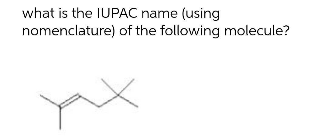 what is the IUPAC name (using
nomenclature) of the following molecule?
