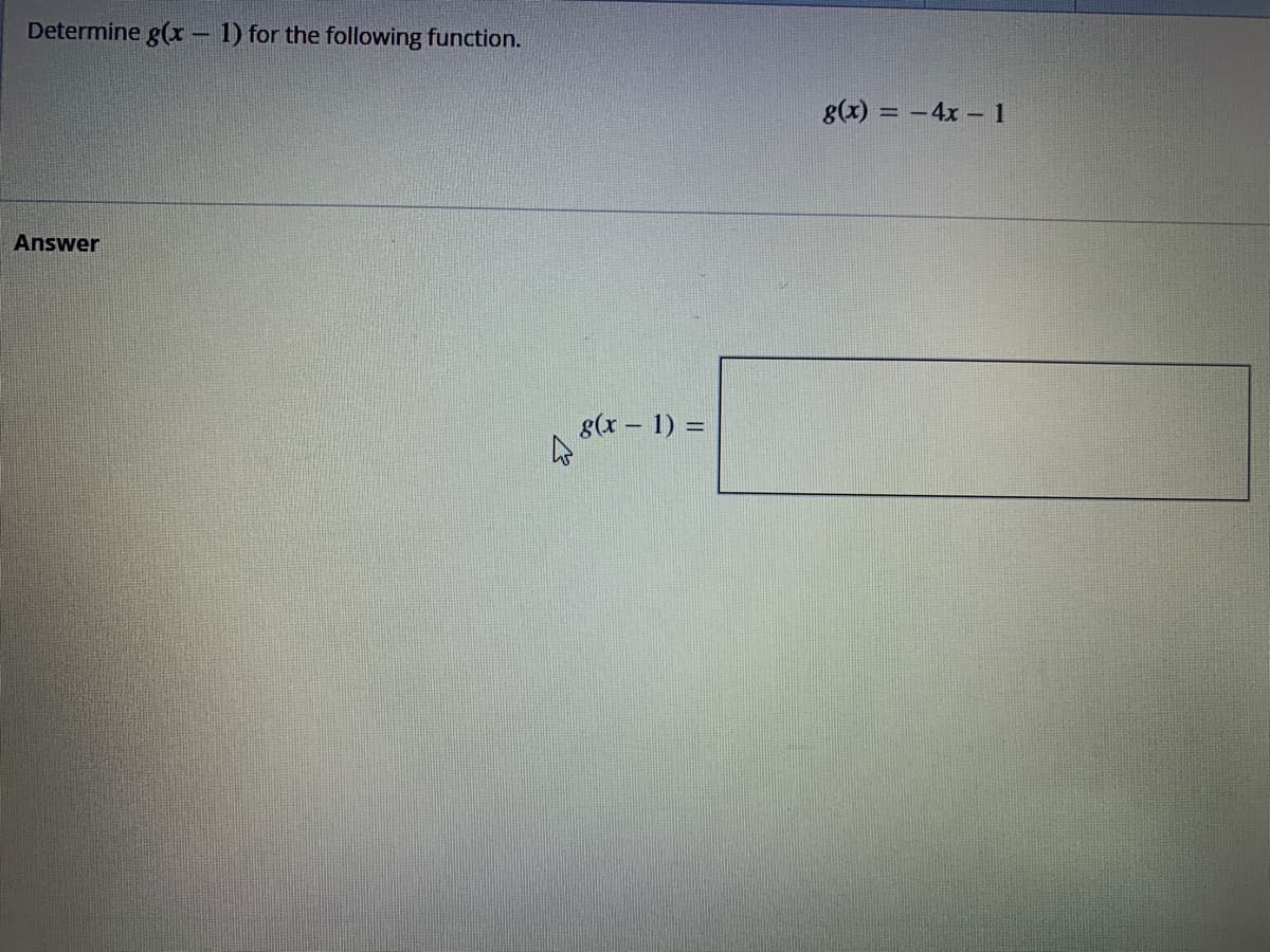 Determine g(x - 1) for the following function.
Answer
4
g(x - 1) =
g(x) = -4x1