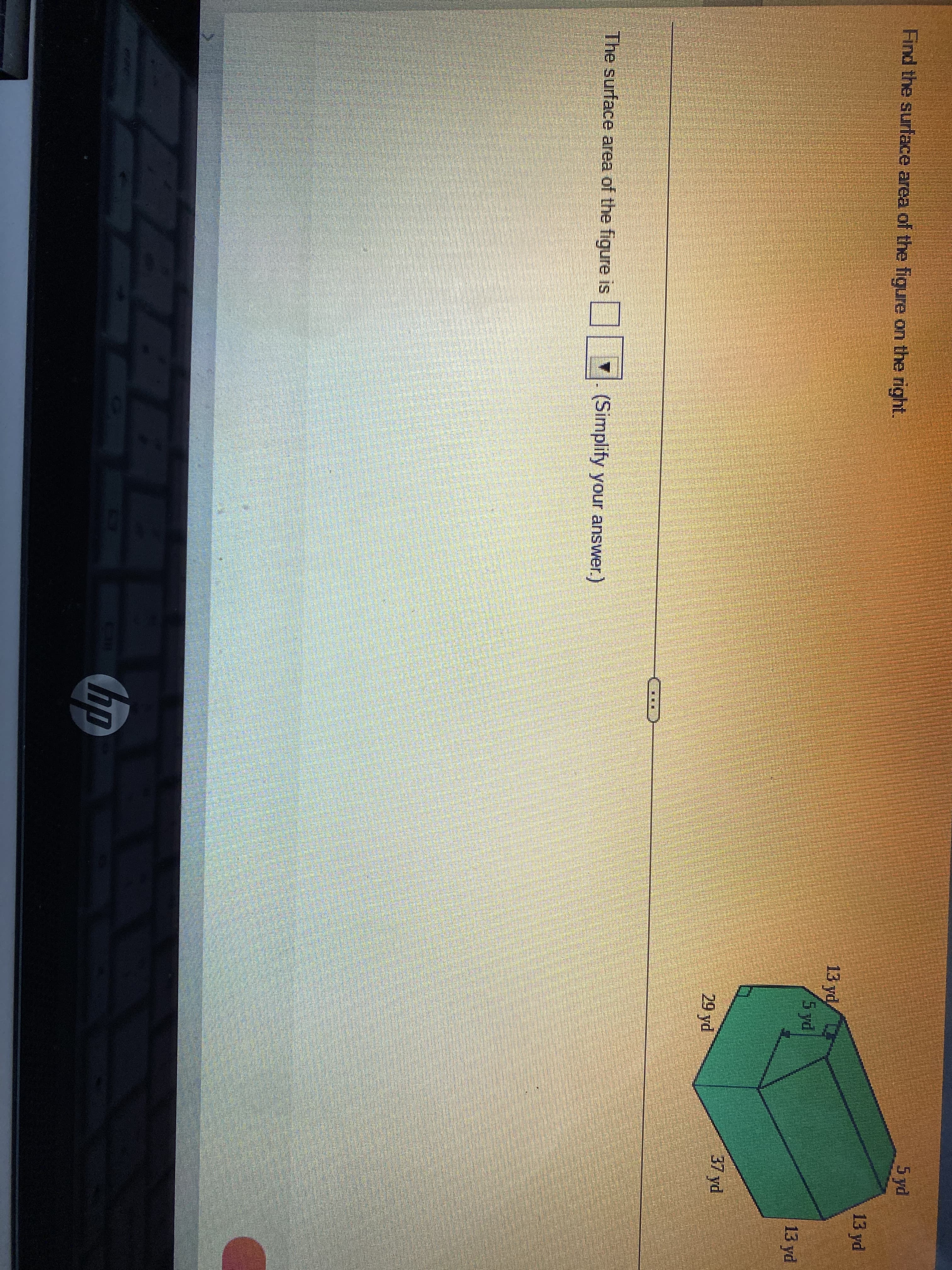 5 yd
13 yd
13 yd
(5yd
Find the surface area of the figure on the right.
13 yd
37 yd
29 yd
The surface area of the figure is || | (Simplify your answer.)
hp
