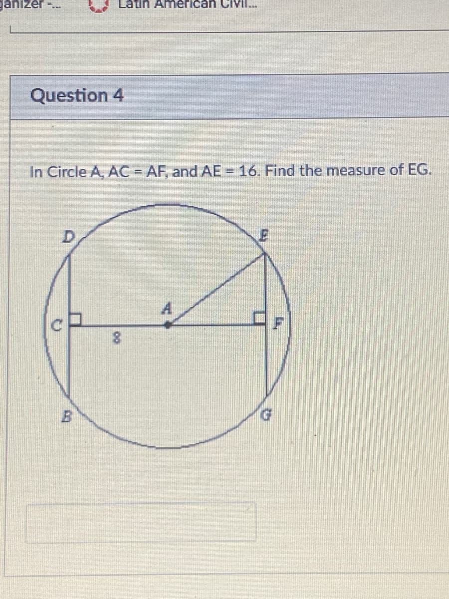 ganizer
Latin American CiY
Question 4
In Circle A, AC AF, and AE = 16. Find the measure of EG.
A.
ロF
G.
00
