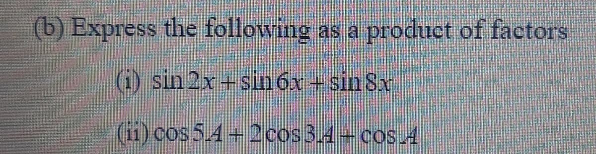 (b) Express the following
as a
product of factors
(1) sin 2x + sin 6x +sin 8x
(1i) cos 5.4 +2cos3.4+ cos 4
