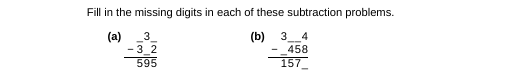 Fill in the missing digits in each of these subtraction problems.
3
(a)
- 3_2
595
(b) 3_4
458
157
