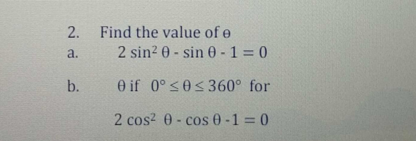 2.
Find the value of e
a.
2 sin? 0 - sin 0 -1 = 0
0 if 0°<0<360° for
2 cos? 0- cos 0 -1 = 0
b.

