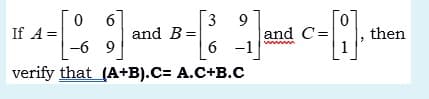 6
and B=
3 9
If A =
and C=
then
6 -1
w
-6 9
verify that (A+B).C= A.C+B.C
