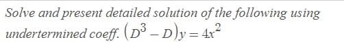 Solve and present detailed solution of the following using
undertermined coeff. (D3 – D)y = 4x2
