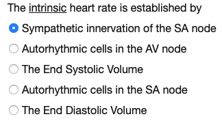 The intrinsic heart rate is established by
Sympathetic innervation of the SA node
Autorhythmic cells in the AV node
O The End Systolic Volume
Autorhythmic cells in the SA node
The End Diastolic Volume
