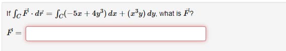 If fcF · dr = So(-5æ + 4y³) dæ + (³y) dy, what is F?
