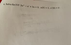 6. Solve the IVP 3u" - u' + 2u = 0, u(0) = 2, u' (0) = 0
