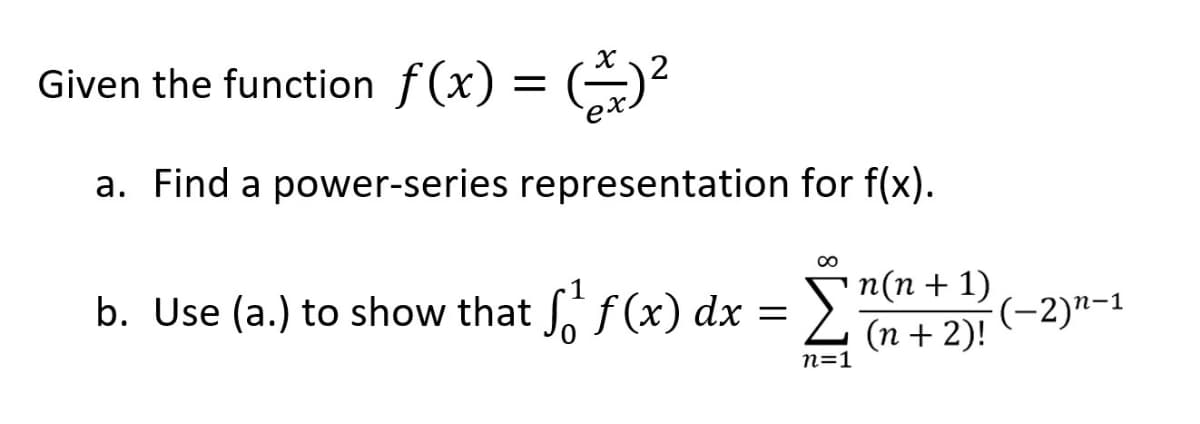 Given the function f(x) = (
a. Find a power-series representation for f(x).
п(п + 1)
b. Use (a.) to show that f (x) dx =
(-2)"-1
(п + 2)!
n=1
