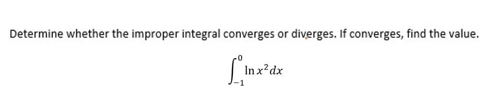 Determine whether the improper integral converges or
diverges. If converges, find the value.
In x?dx
-1
