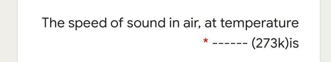 The speed of sound in air, at temperature
- (273k)is
-- --
