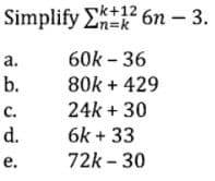 Simplify E 6n – 3.
n%3Dk
а.
60k - 36
b.
80k + 429
с.
24k + 30
d.
6k + 33
е.
72k – 30
