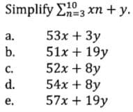 10
Simplify En=3 xn + y.
53x + 3y
51x + 19y
52x + 8y
54x + 8y
57x + 19y
a.
b.
с.
d.
е.
