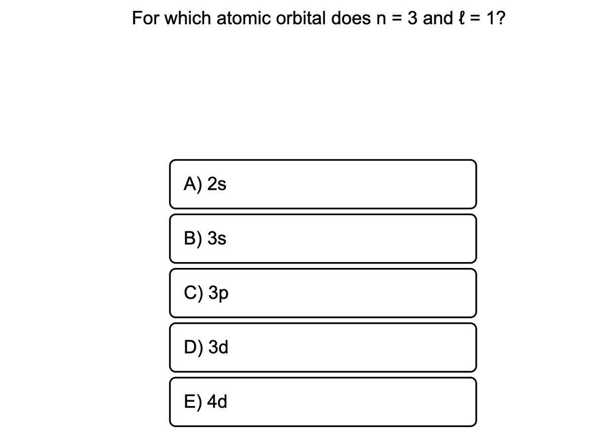 For which atomic orbital does n = 3 and { = 1?
A) 2s
B) 3s
C) Зр
D) 3d
E) 4d
