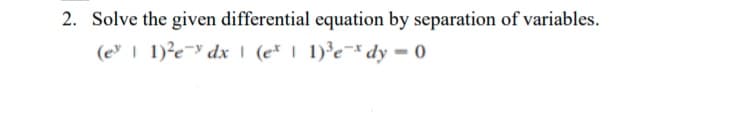 2. Solve the given differential equation by separation of variables.
(e | 1)²e¬ dx | (e* | 1)³e¬* dy
