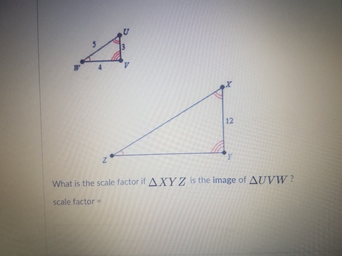 4.
12
What is the scale factor if AXYZ is the image of AUVW?
scale factor =
