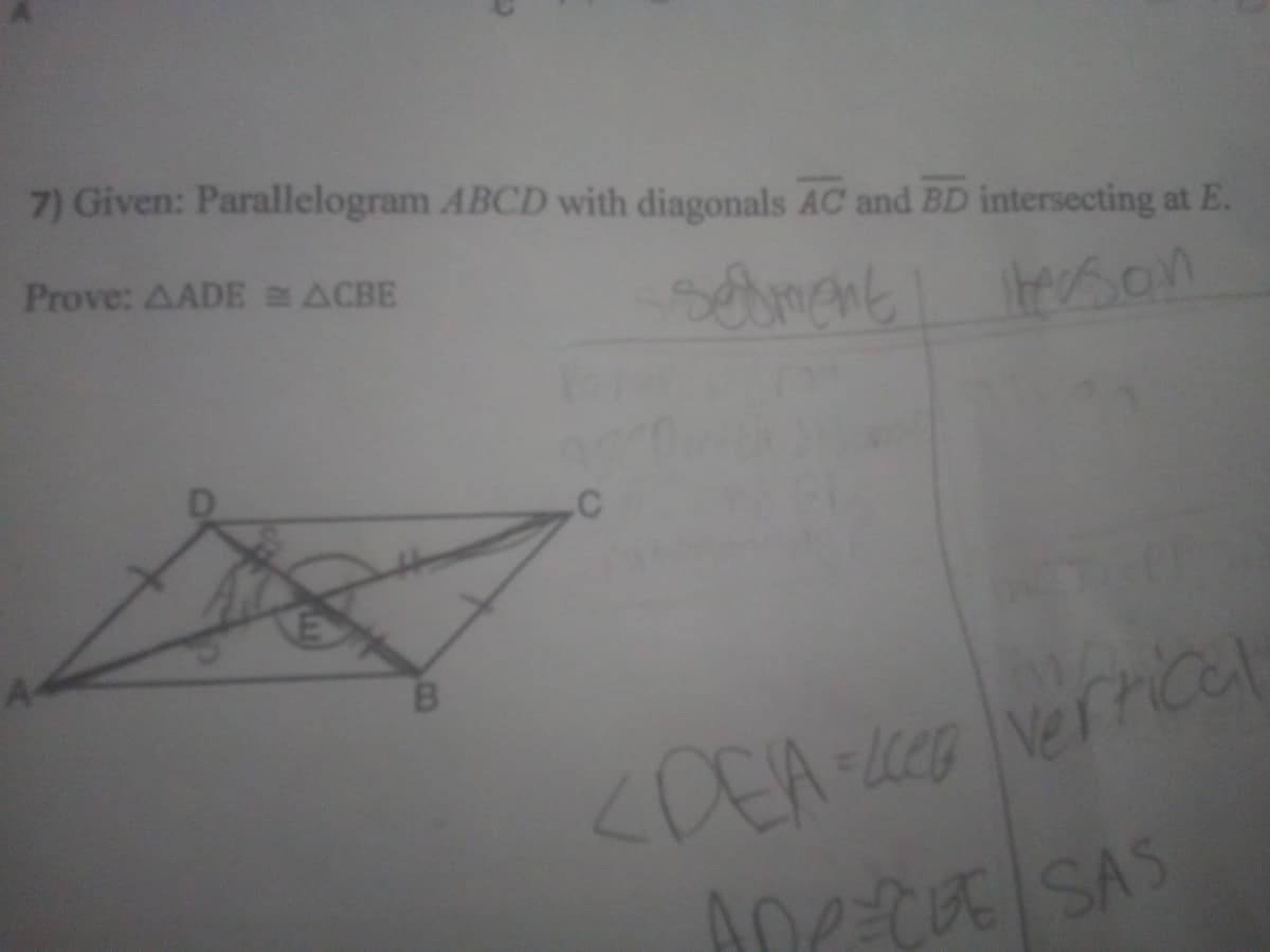 7) Given: Parallelogram ABCD with diagonals AC and BD intersecting at E.
Prove: AADE ACBE
sement Iterson
<DEAe verrice
Ane-CESAS
l
