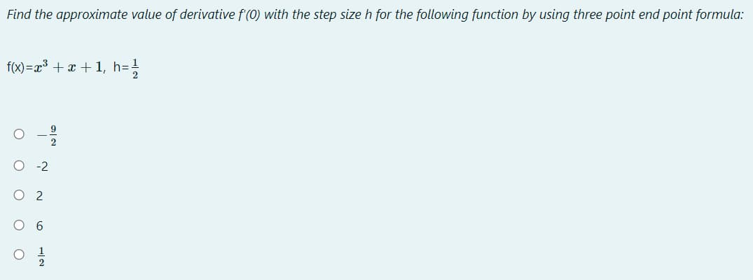 Find the approximate value of derivative f'(0) with the step size h for the following function by using three point end point formula:
f(x)=x³ + x + 1, h=;
-2
O 6
O O O O
