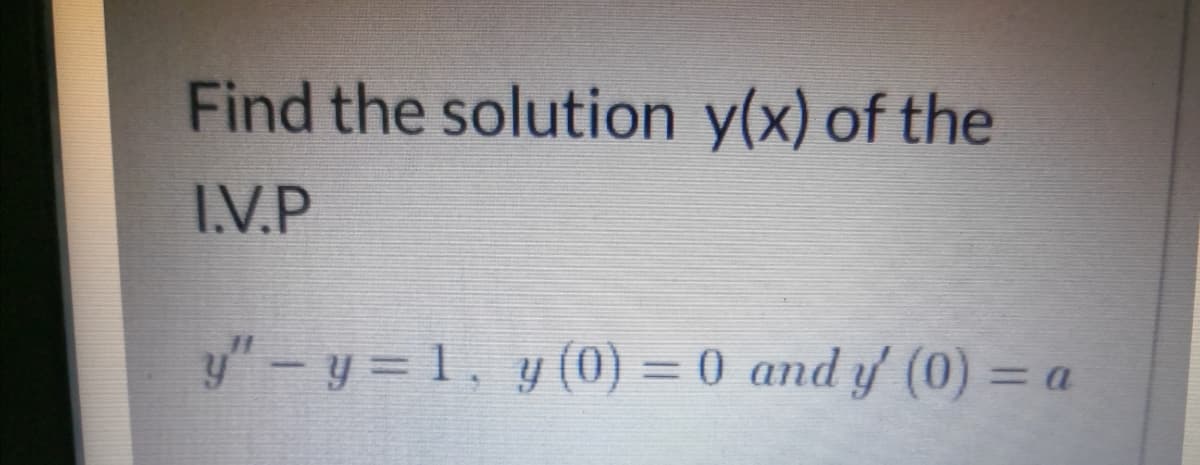 Find the solution y(x) of the
I.V.P
y"-y = 1, y (0) = 0 and y' (0) = a
%3D
3Da
