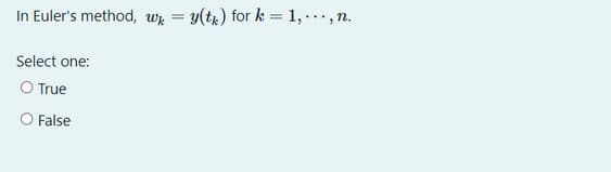 In Euler's method, wk = y(tr) for k = 1, ...,n.
Select one:
O True
O False

