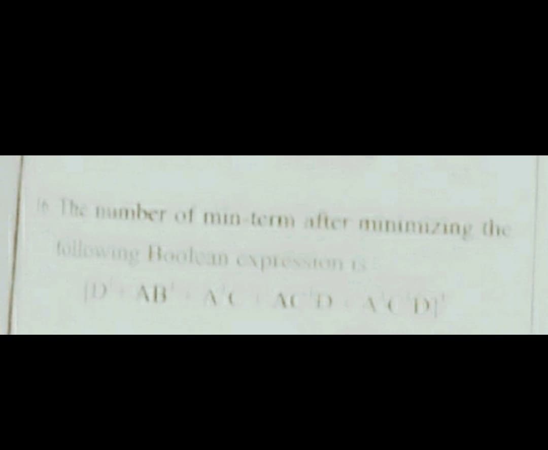 Ih The number of min term after minimnzing the
following Boolean expression ts
ID AB
AC
AC D
AC D
