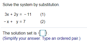 Solve the system by substitution.
3x + 2y = - 11
(1)
- x + y = 7
(2)
The solution set is { }.
(Simplify your answer. Type an ordered pair.)
