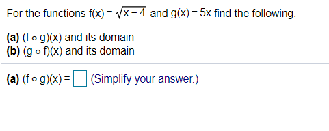 For the functions f(x) = /x- 4 and g(x) = 5x find the following.
(a) (fo g)(x) and its domain
(b) (g o f)(x) and its domain
(a) (fo g)(x) = |
(Simplify your answer.)
