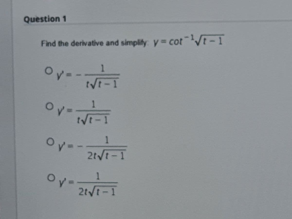 Question 1
Find the derivative and simplify: y cot
t t-1
1.
V-1
1
1
2t t-1
2tyt-1
