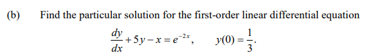 (b)
Find the particular solution for the first-order linear differential equation
dy
+5y-x=e2*,
dx
y(0)
3
