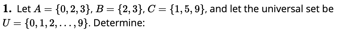 1. Let A = {0,2,3}, B = {2,3}, C = {1,5, 9}, and let the universal set be
U = {0,1,2,...,9}. Determine:
, ·· · , 9}. Determine:

