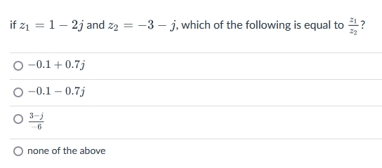 if z1 = 1 – 2j and z2 = -3 – j, which of the following is equal to 1?
22
O -0.1+ 0.7j
O -0.1 – 0.7j
3-j
none of the above
