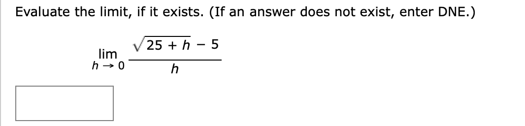 Evaluate the limit, if it exists. (If an answer does not exist, enter DNE.)
25 + h
lim
h → 0
