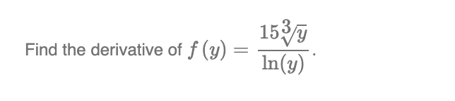Find the derivative of f (y)
=
153/g
In(y)