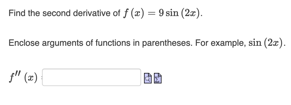 Find the second derivative of f (x) = 9 sin (2x).
Enclose arguments of functions in parentheses. For example, sin (2x).
f" (2)