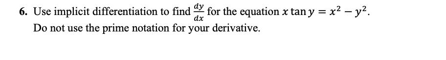 dy
6. Use implicit differentiation to find for the equation x tan y = x2 – y².
dx
Do not use the prime notation for your derivative.
