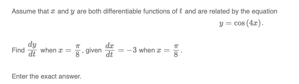Assume that x and y are both differentiable functions of t and are related by the equation
y = cos(4x).
dy
Find when x =
dt
ㅠ
dx
given
-3 when x =
8
dt
Enter the exact answer.
"
=
←00
ㅠ
8
