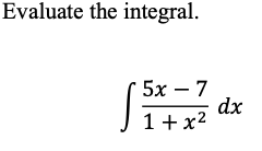 Evaluate the integral.
5х — 7
dx
1+x2
