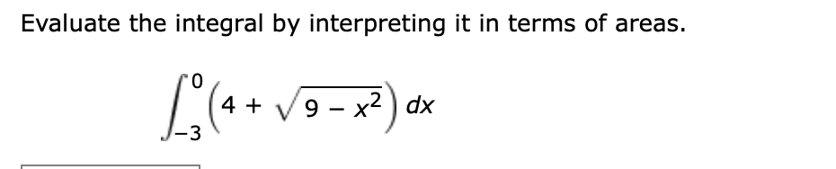 Evaluate the integral by interpreting it in terms of areas.
4 + V9 - x
- x2 ) dx
-3
