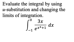 Evaluate the integral by using
u-substitution and changing the
limits of integration.
3x
dx
-1 ex4+1
