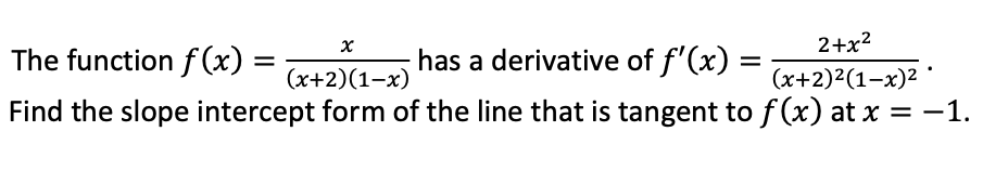 2+x?
The function f(x)
has a derivative of f'(x) :
%D
(x+2)(1-x)
(x+2)2(1-x)2
Find the slope intercept form of the line that is tangent to f (x) at x = -1.
