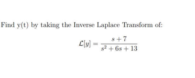 Find y(t) by taking the Inverse Laplace Transform of:
s +7
L[y]
s2 + 6s + 13
