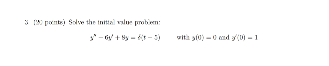 3. (20 points) Solve the initial value problem:
y" – 6y' + 8y = d8(t – 5)
with y(0) = 0 and y'(0) = 1
