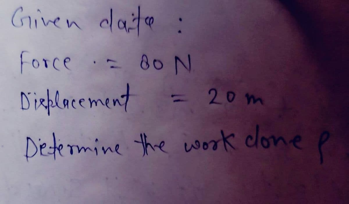 Given date :
Force = 80 N
Displacement
= 20m
Determine the work clone
P