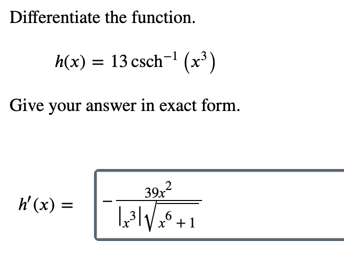 Differentiate the function.
h(x) 13 csch (x3)
Give your answer in exact form.
39x2
39х
h(x)
=
6
х
