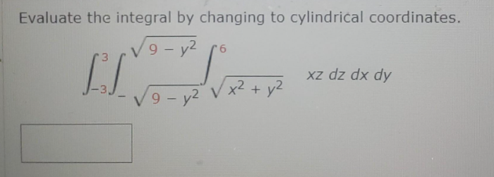 Evaluate the integral by changing to cylindrical coordinates.
√9-y²
LIVSP
9-y2 V
r6
x² + y²
xz dz dx dy