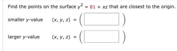 Find the points on the surface y² = 81 + xz that are closest to the origin.
smaller y-value
(x, y, z) =
larger y-value
(x, y, z) =
