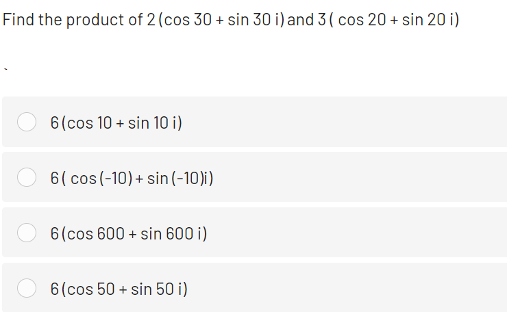 Find the product of 2 (cos 30 + sin 30 i) and 3 ( cos 20 + sin 20 i)
6(cos 10 + sin 10 i)
6( cos (-10)+ sin (-10)i)
6(cos 600 + sin 600 i)
6(cos 50 + sin 50 i)
