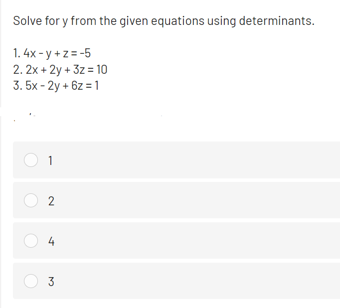 Solve for y from the given equations using determinants.
1. 4x - y + z= -5
2. 2x + 2y + 3z = 10
3. 5x - 2y + 6z =1
1
2
4
3
