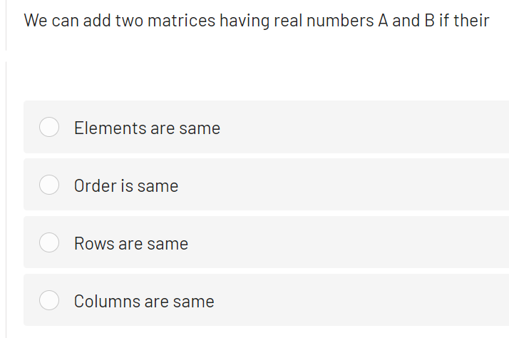 We can add two matrices having real numbers A and B if their
Elements are same
Order is same
Rows are same
Columns are same
