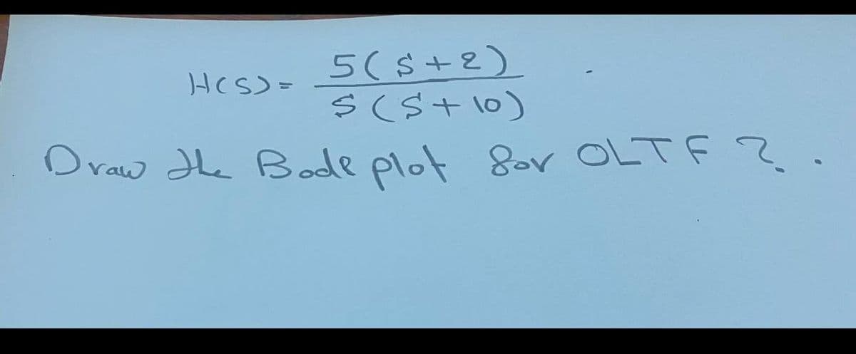 5(s+2)
S(St10)
Draw Hhe Bode plot Sor OLTF ?
